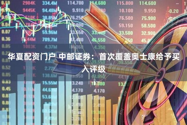 华夏配资门户 中邮证券：首次覆盖奥士康给予买入评级