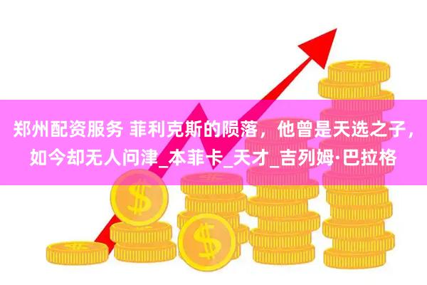郑州配资服务 菲利克斯的陨落，他曾是天选之子，如今却无人问津_本菲卡_天才_吉列姆·巴拉格