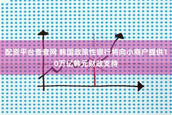 配资平台查查网 韩国政策性银行将向小商户提供10万亿韩元财政支持