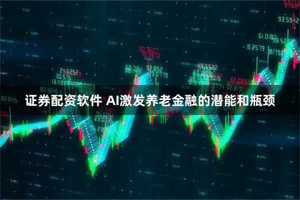 证券配资软件 AI激发养老金融的潜能和瓶颈
