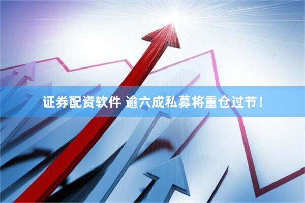 证券配资软件 逾六成私募将重仓过节！