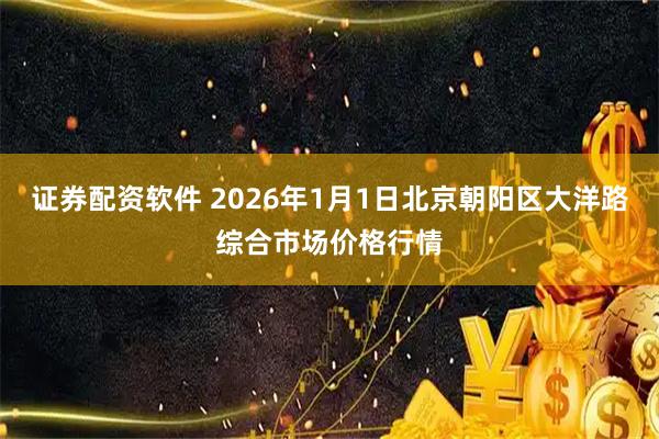 证券配资软件 2026年1月1日北京朝阳区大洋路综合市场价格行情