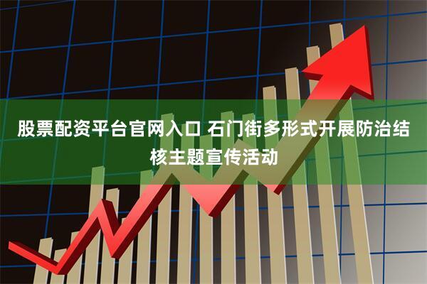 股票配资平台官网入口 石门街多形式开展防治结核主题宣传活动