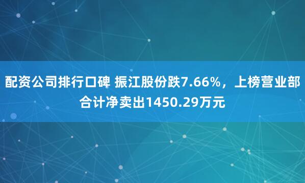 配资公司排行口碑 振江股份跌7.66%，上榜营业部合计净卖出1450.29万元