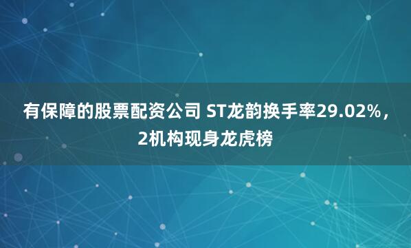 有保障的股票配资公司 ST龙韵换手率29.02%，2机构现身龙虎榜