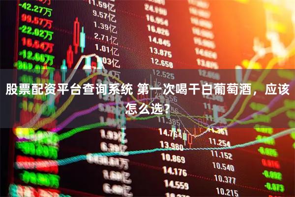 股票配资平台查询系统 第一次喝干白葡萄酒，应该怎么选？